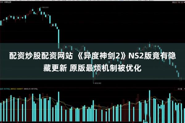 配资炒股配资网站 《异度神剑2》NS2版竟有隐藏更新 原版最烦机制被优化