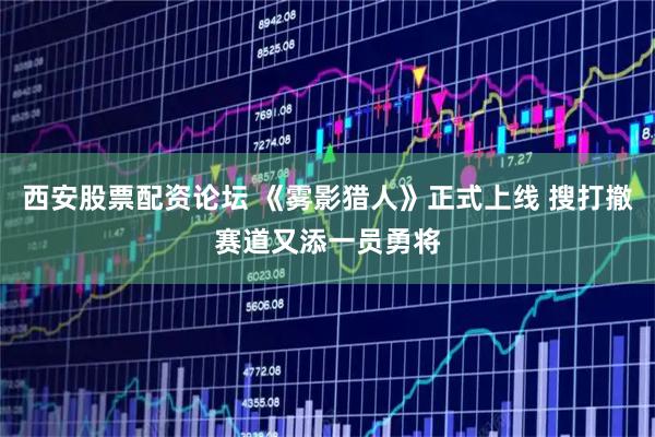 西安股票配资论坛 《雾影猎人》正式上线 搜打撤赛道又添一员勇将